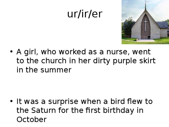 ur/ir/er A girl, who worked as a nurse, went to the church in her dirty purple skirt in the summer It was a surprise when a bird flew to the Saturn for the first birthday in October 