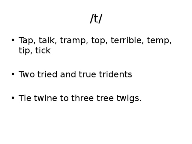 /t/ Tap, talk, tramp, top, terrible, temp, tip, tick Two tried and true tridents Tie twine to three tree twigs. 