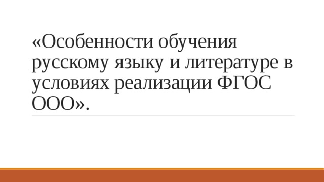 «Особенности обучения русскому языку и литературе в условиях реализации ФГОС ООО». 