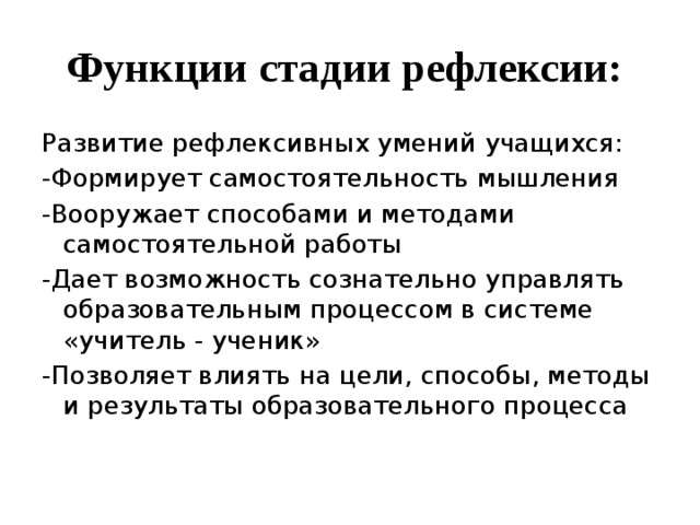 Функции стадии рефлексии:   Развитие рефлексивных умений учащихся:  -Формирует самостоятельность мышления -Вооружает способами и методами самостоятельной работы -Дает возможность сознательно управлять образовательным процессом в системе «учитель - ученик» -Позволяет влиять на цели, способы, методы и результаты образовательного процесса    