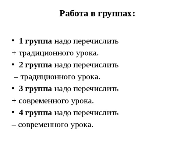 Работа в группах:   1 группа надо перечислить + традиционного урока. 2 группа надо перечислить – традиционного урока. 3 группа надо перечислить + современного урока. 4 группа надо перечислить – современного урока. 