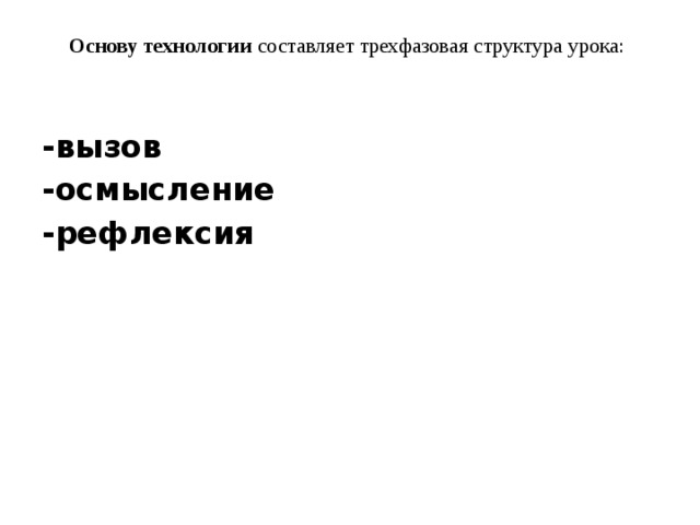 Основу технологии   составляет трехфазовая структура урока:     -вызов   -осмысление   -рефлексия     