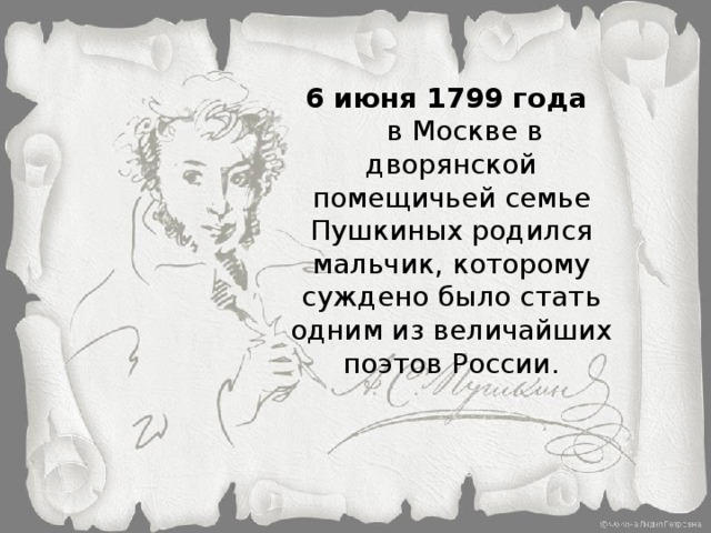 6 июня 1799 года  в Москве в дворянской помещичьей семье Пушкиных родился мальчик, которому суждено было стать одним из величайших поэтов России.