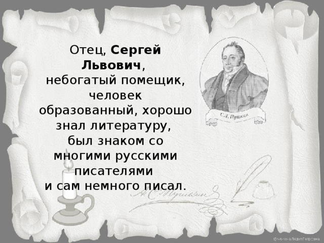 Отец, Сергей Львович , небогатый помещик, человек образованный, хорошо знал литературу, был знаком со многими русскими писателями и сам немного писал.