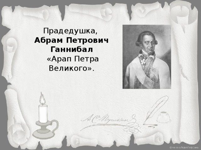 Прадедушка, Абрам Петрович Ганнибал  «Арап Петра Великого».