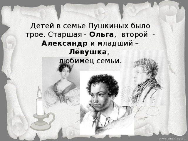 Детей в семье Пушкиных было трое. Старшая - Ольга , второй - Александр и младший – Лёвушка , любимец семьи.