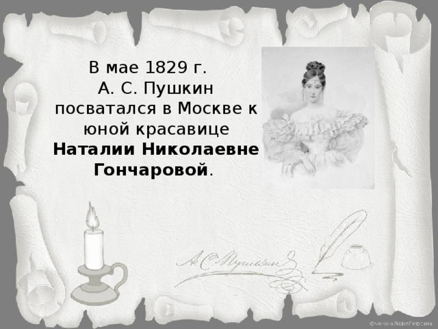 В мае 1829 г. А. С. Пушкин посватался в Москве к юной красавице Наталии Николаевне Гончаровой .