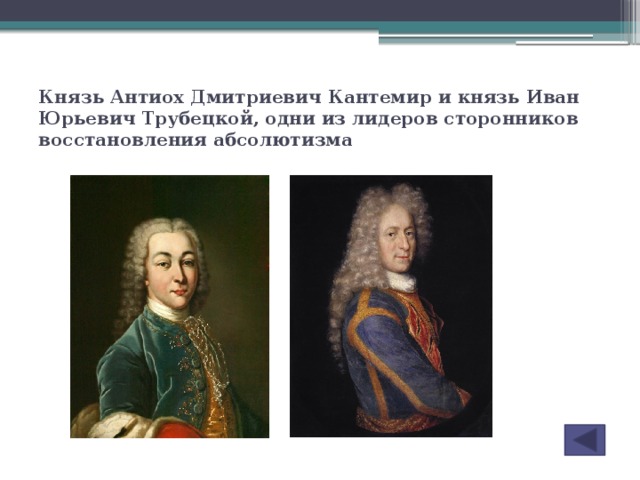 Князь Антиох Дмитриевич Кантемир и князь Иван Юрьевич Трубецкой, одни из лидеров сторонников восстановления абсолютизма