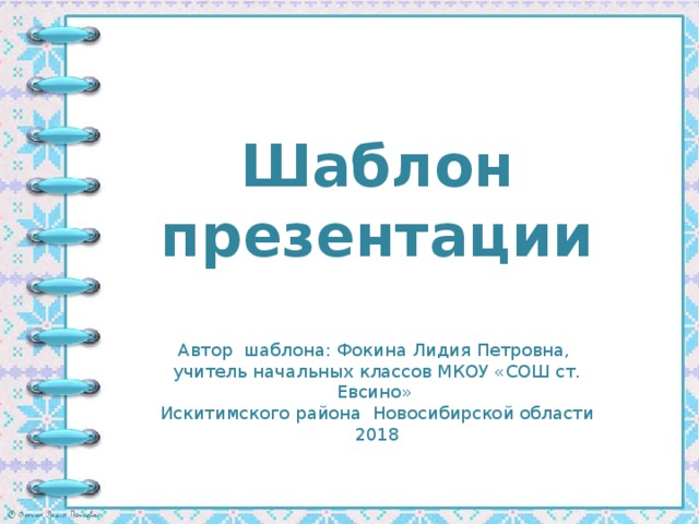 Шаблон презентации Автор шаблона: Фокина Лидия Петровна, учитель начальных классов МКОУ «СОШ ст. Евсино» Искитимского района Новосибирской области 2018
