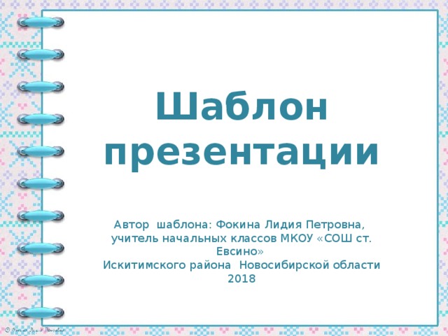 Шаблон презентации Автор шаблона: Фокина Лидия Петровна, учитель начальных классов МКОУ «СОШ ст. Евсино» Искитимского района Новосибирской области 2018