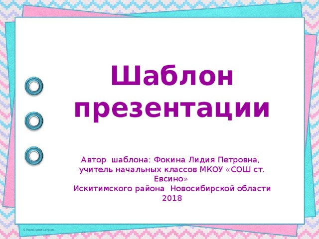 Шаблон презентации Автор шаблона: Фокина Лидия Петровна, учитель начальных классов МКОУ «СОШ ст. Евсино» Искитимского района Новосибирской области 2018