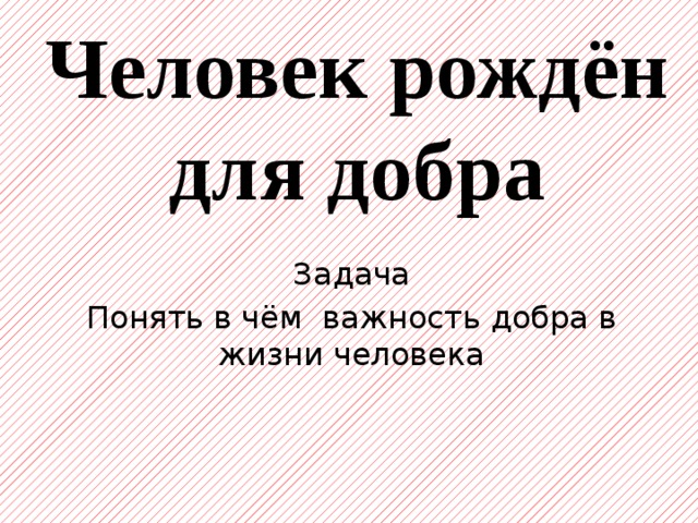 Чтобы понять значение доброты. Человек рожден для добра. Человек рожден для добра доклад. Проект на тему человек рождён для добра. Человек рождён для добра.ОРКСЭ.