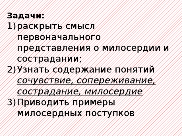 Задачи: раскрыть смысл первоначального представления о милосердии и сострадании; Узнать содержание понятий сочувствие, сопереживание, сострадание, милосердие Приводить примеры милосердных поступков 