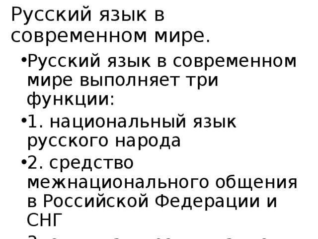 Русский язык в современном мире. Русский язык в современном мире выполняет три функции: 1. национальный язык русского народа 2. средство межнационального общения в Российской Федерации и СНГ 3. один из мировых языков 