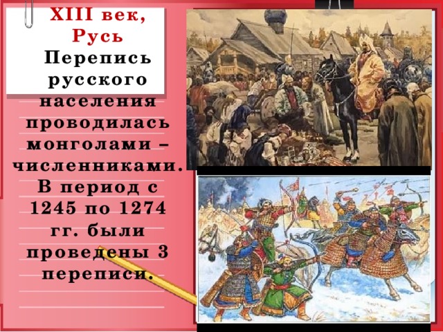  XIII век,  Русь  Перепись русского населения проводилась монголами –численниками. В период с 1245 по 1274 гг. были проведены 3 переписи.   