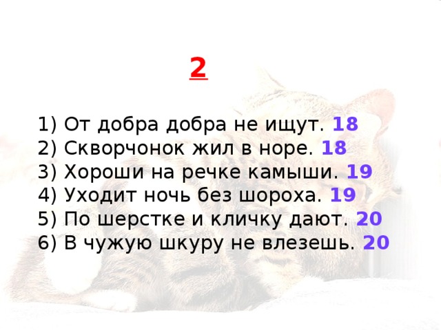 2 1) От добра добра не ищут. 18  2) Скворчонок жил в норе. 18  3) Хороши на речке камыши. 19 4) Уходит ночь без шороха. 19  5) По шерстке и кличку дают. 20  6) В чужую шкуру не влезешь. 20