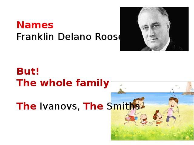 Names Franklin Delano Roosevelt But! The whole family  The Ivanovs, The Smiths 
