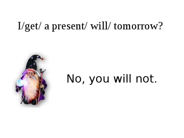 I/get/ a present/ will/ tomorrow? No, you will not. 