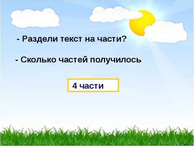  - Раздели текст на части?  - Сколько частей получилось  4 части 