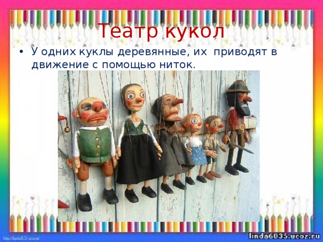 Театр кукол У одних куклы деревянные, их приводят в движение с помощью ниток. 