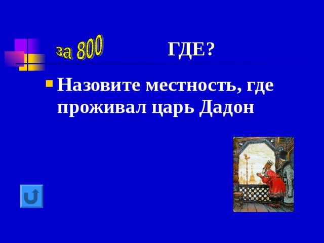 ГДЕ? Назовите местность, где проживал царь Дадон 