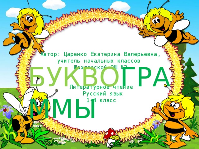 Автор: Царенко Екатерина Валерьевна, учитель начальных классов Шахтерской ОШ №2 БУКВО ГРАММЫ Литературное чтение  Русский язык 1-4 класс 