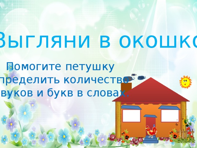 «Выгляни в окошко» Помогите петушку определить количество звуков и букв в словах. 