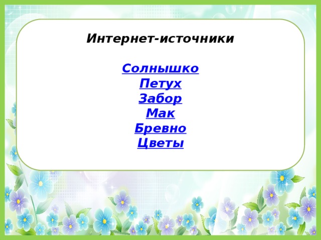 Интернет-источники  Солнышко Петух Забор Мак Бревно Цветы 