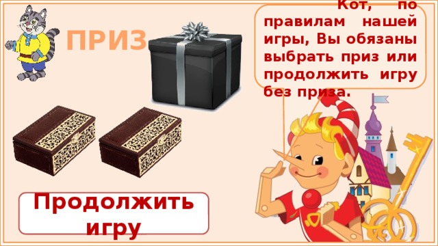  Кот, по правилам нашей игры, Вы обязаны выбрать приз или продолжить игру без приза. ПРИЗ Продолжить игру 