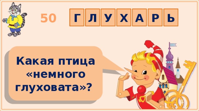 Г Л Р А Х У Ь 50 Какая птица «немного глуховата»?  