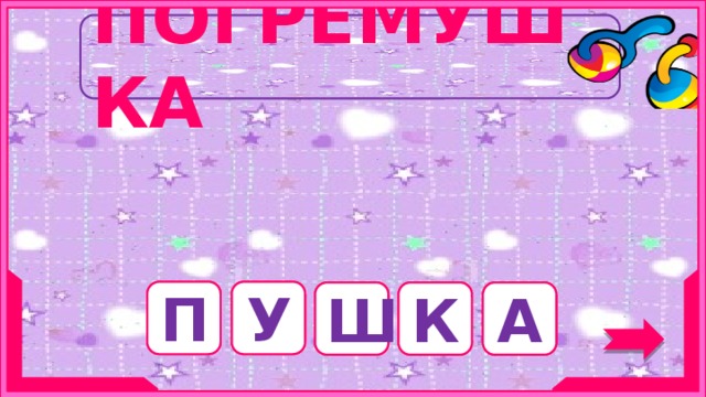ПОГРЕМУШКА Старинное орудие, которое стреляет ядрами. У П А К Ш 4 