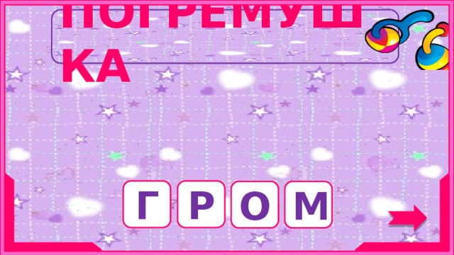 ПОГРЕМУШКА Существительное мужского рода, название природного явления. Г Р О М 5 