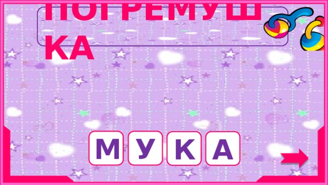 ПОГРЕМУШКА Их неё пекут хлеб. М У К А 8 