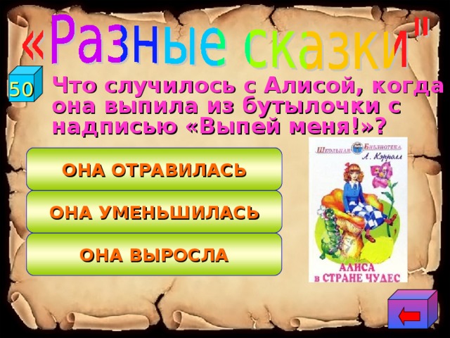 50  Что случилось с Алисой, когда она выпила из бутылочки с надписью «Выпей меня!»? ОНА ОТРАВИЛАСЬ ОНА УМЕНЬШИЛАСЬ ОНА ВЫРОСЛА 