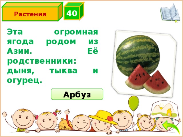 4 0 Растения Эта огромная ягода родом из Азии. Её родственники: дыня, тыква и огурец. Арбуз 