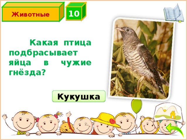 Животные 10  Какая птица подбрасывает яйца в чужие гнёзда? Кукушка 