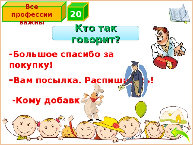 Все профессии важны 2 0 Кто так говорит? - Большое спасибо за покупку! - Вам посылка. Распишитесь! -Кому добавки? 
