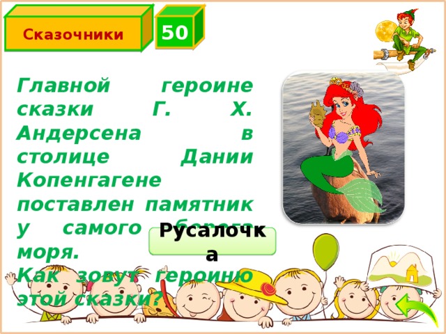 Сказочники 5 0 Главной героине сказки Г. Х. Андерсена в столице Дании Копенгагене поставлен памятник у самого берега моря. Как зовут героиню этой сказки? Русалочка 