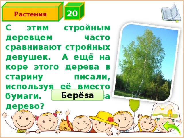 2 0 Растения С этим стройным деревцем часто сравнивают стройных девушек. А ещё на коре этого дерева в старину писали, используя её вместо бумаги. Что это за дерево? Берёза 