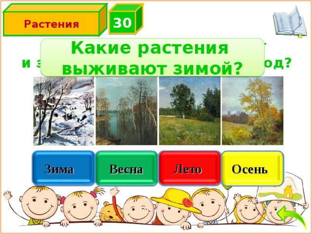 3 0 Растения Какое время года начинает и заканчивает календарный год? Какие растения выживают зимой? Лето  Увы, неверно Зима  Правильно  Осень  Подумай ещё Подумай хорошо Весна 