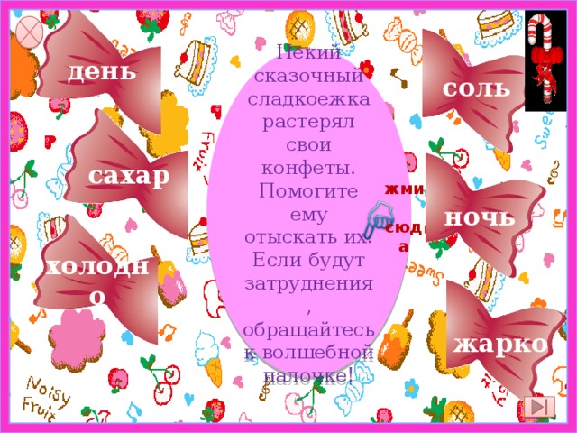 соль день Некий сказочный сладкоежка растерял свои конфеты. Помогите ему отыскать их. Если будут затруднения, обращайтесь к волшебной палочке! сахар ночь жми  сюда холодно жарко 