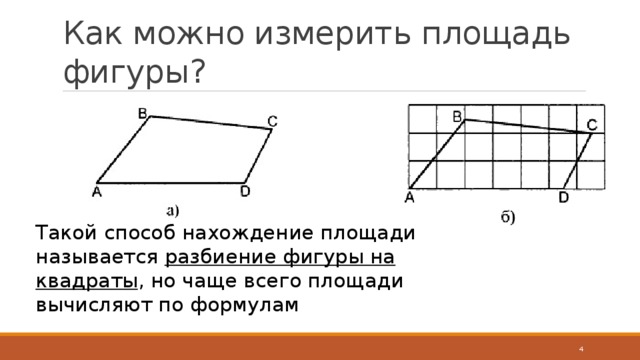 Как можно измерить площадь фигуры? Такой способ нахождение площади называется разбиение фигуры на квадраты , но чаще всего площади вычисляют по формулам  