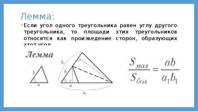 Лемма: Если угол одного треугольника равен углу другого треугольника, то площади этих треугольников относятся как произведение сторон, образующих этот угол. 