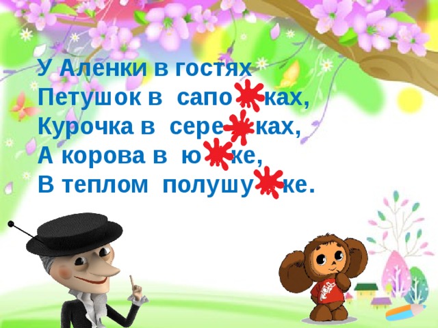 У Аленки в гостях  Петушок в сапо ж ках,  Курочка в сере ж ках,  А корова в ю б ке,  В теплом полушу б ке. 