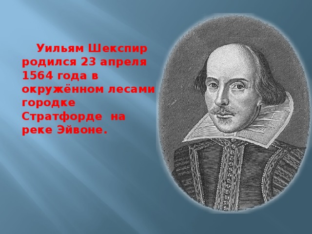 Уильям Шекспир родился 23 апреля 1564 года в окружённом лесами городке Стратфорде на реке Эйвоне.  