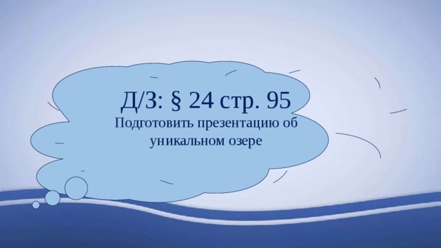 Д/З: § 24 стр. 95 Подготовить презентацию об уникальном озере 