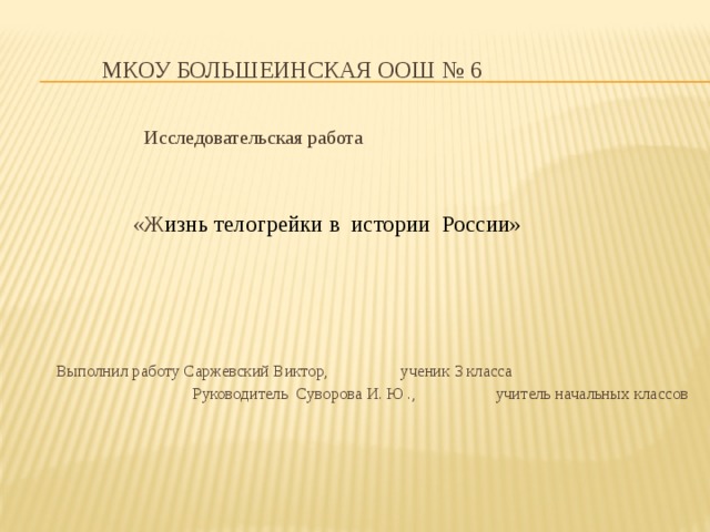   МКОУ Большеинская ООШ № 6 Исследовательская работа  «Ж изнь телогрейки в истории России»        Выполнил работу Саржевский Виктор,      ученик 3 класса      Руководитель Суворова И. Ю .,       учитель начальных классов 