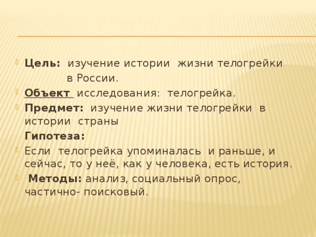 Цель: изучение истории жизни телогрейки  в России. Объект исследования: телогрейка. Предмет: изучение жизни телогрейки в истории страны  Гипотеза: Если телогрейка упоминалась и раньше, и сейчас, то у неё, как у человека, есть история.  Методы: анализ, социальный опрос, частично- поисковый. 
