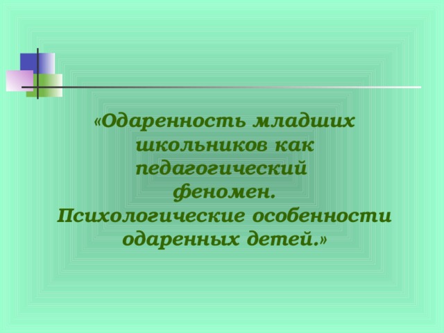 «Одаренность младших школьников как педагогический феномен. Психологические особенности одаренных детей.» 