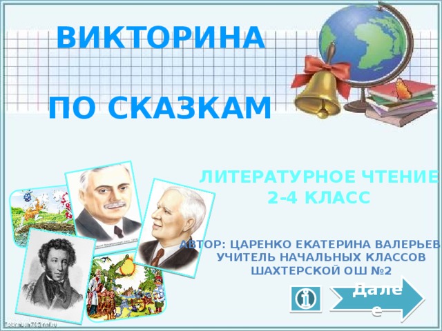 Викторина  по сказкам Литературное чтение 2-4 класс Автор: Царенко Екатерина Валерьевна, Учитель начальных классов Шахтерской ОШ №2 Далее 